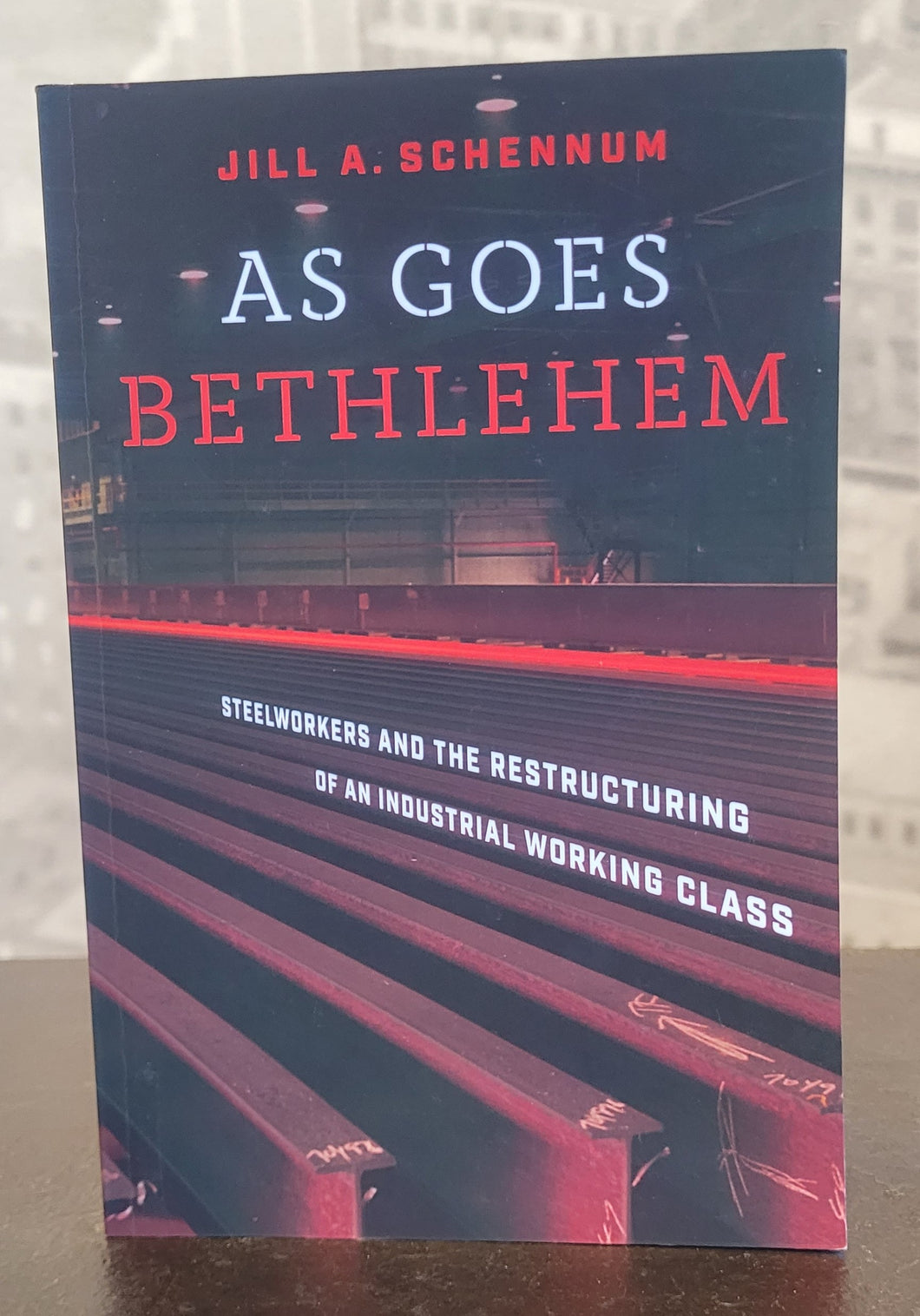 As Goes Bethlehem - Steelworkers and the Restructuring of an Industrial Working Class